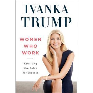 Women Who Work: Rewriting the Rules for Success -- Ivanka Trump